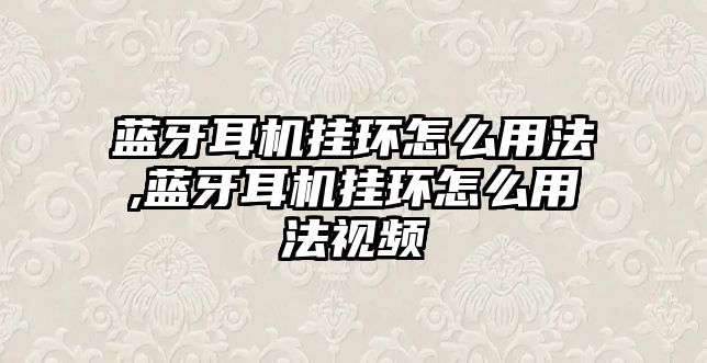 藍(lán)牙耳機(jī)掛環(huán)怎么用法,藍(lán)牙耳機(jī)掛環(huán)怎么用法視頻