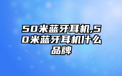 50米藍(lán)牙耳機(jī),50米藍(lán)牙耳機(jī)什么品牌