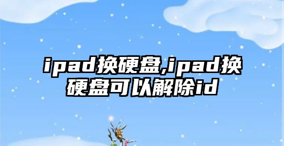 ipad換硬盤,ipad換硬盤可以解除id