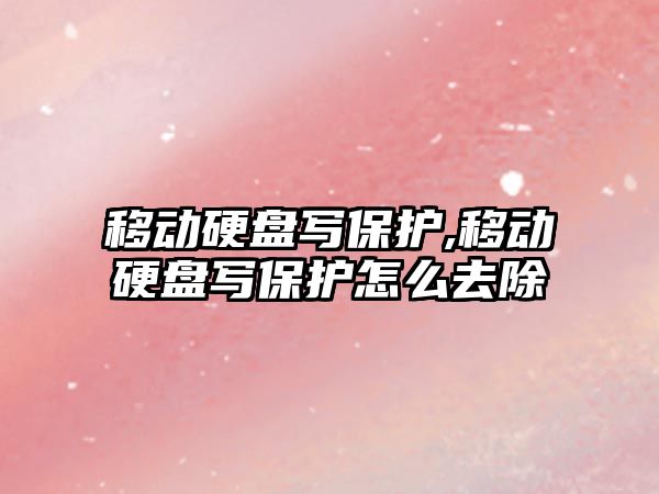 移動硬盤寫保護,移動硬盤寫保護怎么去除