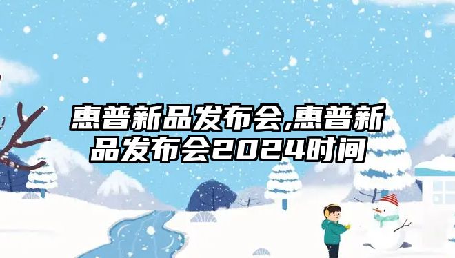 惠普新品發(fā)布會,惠普新品發(fā)布會2024時(shí)間