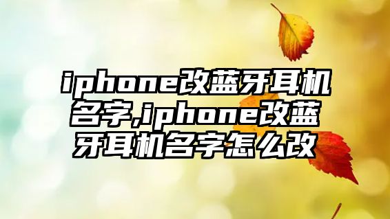 iphone改藍(lán)牙耳機名字,iphone改藍(lán)牙耳機名字怎么改