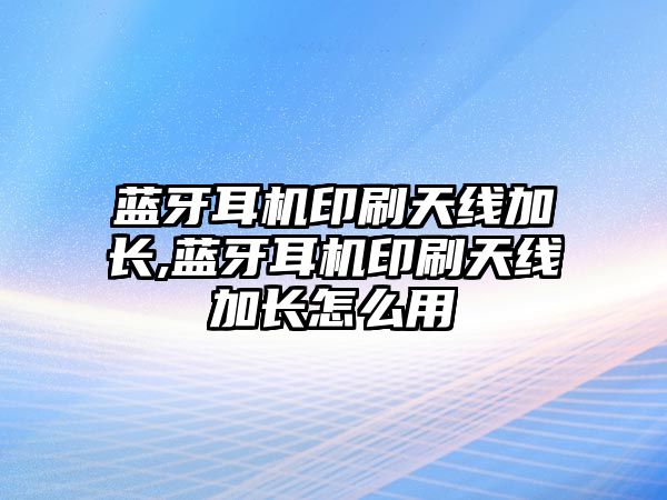 藍(lán)牙耳機(jī)印刷天線加長,藍(lán)牙耳機(jī)印刷天線加長怎么用