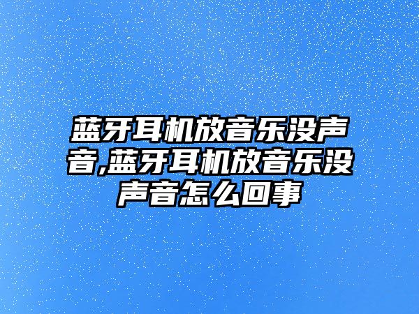 藍牙耳機放音樂沒聲音,藍牙耳機放音樂沒聲音怎么回事