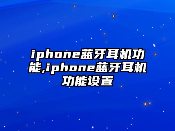 iphone藍(lán)牙耳機功能,iphone藍(lán)牙耳機功能設(shè)置