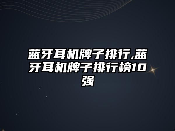 藍牙耳機牌子排行,藍牙耳機牌子排行榜10強