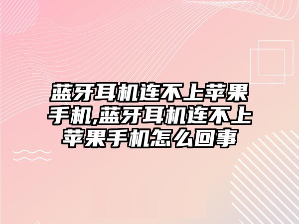 藍牙耳機連不上蘋果手機,藍牙耳機連不上蘋果手機怎么回事