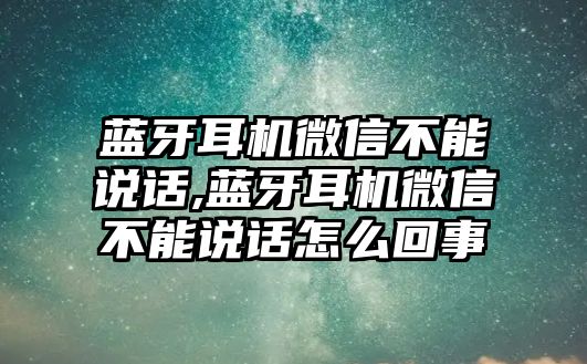 藍(lán)牙耳機(jī)微信不能說話,藍(lán)牙耳機(jī)微信不能說話怎么回事