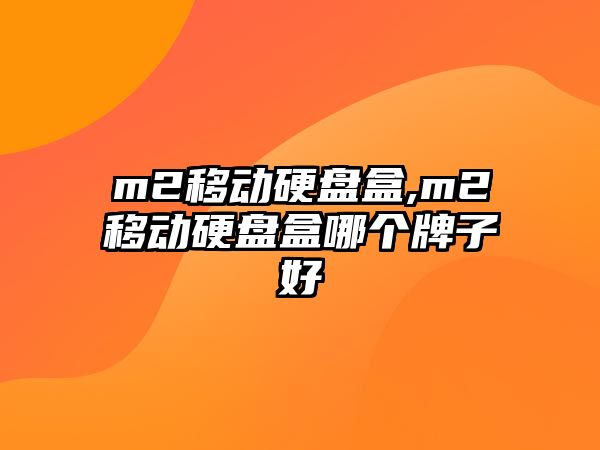 m2移動(dòng)硬盤盒,m2移動(dòng)硬盤盒哪個(gè)牌子好