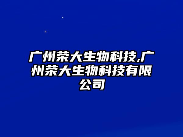 廣州榮大生物科技,廣州榮大生物科技有限公司