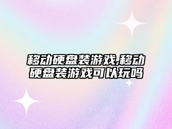 移動硬盤裝游戲,移動硬盤裝游戲可以玩嗎