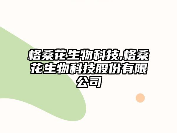 格?；ㄉ锟萍?格桑花生物科技股份有限公司