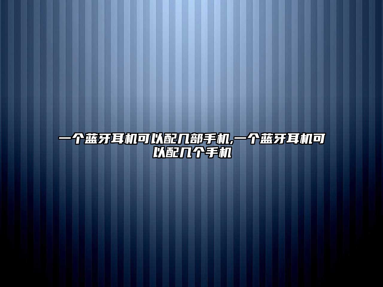 一個(gè)藍(lán)牙耳機(jī)可以配幾部手機(jī),一個(gè)藍(lán)牙耳機(jī)可以配幾個(gè)手機(jī)