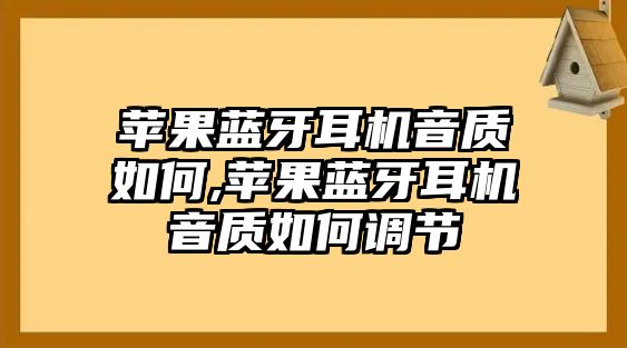 蘋(píng)果藍(lán)牙耳機(jī)音質(zhì)如何,蘋(píng)果藍(lán)牙耳機(jī)音質(zhì)如何調(diào)節(jié)