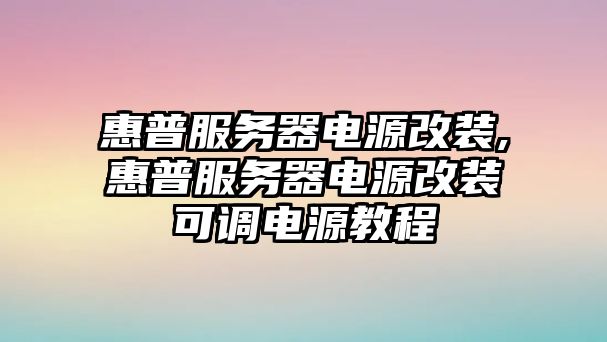 惠普服務(wù)器電源改裝,惠普服務(wù)器電源改裝可調(diào)電源教程