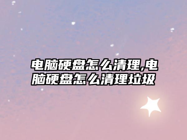 電腦硬盤(pán)怎么清理,電腦硬盤(pán)怎么清理垃圾