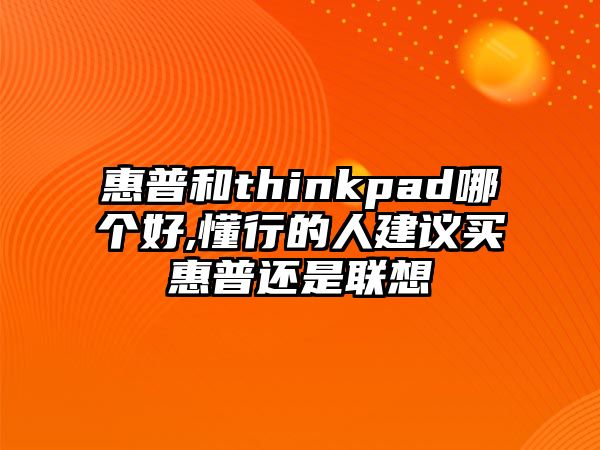 惠普和thinkpad哪個(gè)好,懂行的人建議買(mǎi)惠普還是聯(lián)想