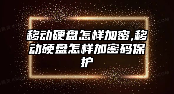 移動硬盤怎樣加密,移動硬盤怎樣加密碼保護(hù)