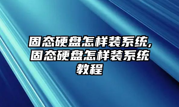 固態(tài)硬盤怎樣裝系統(tǒng),固態(tài)硬盤怎樣裝系統(tǒng)教程