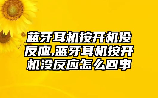 藍(lán)牙耳機(jī)按開(kāi)機(jī)沒(méi)反應(yīng),藍(lán)牙耳機(jī)按開(kāi)機(jī)沒(méi)反應(yīng)怎么回事