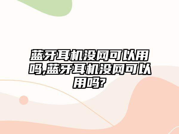 藍牙耳機沒網可以用嗎,藍牙耳機沒網可以用嗎?