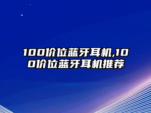 100價位藍(lán)牙耳機(jī),100價位藍(lán)牙耳機(jī)推薦