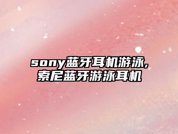 sony藍(lán)牙耳機游泳,索尼藍(lán)牙游泳耳機