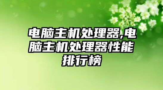 電腦主機(jī)處理器,電腦主機(jī)處理器性能排行榜