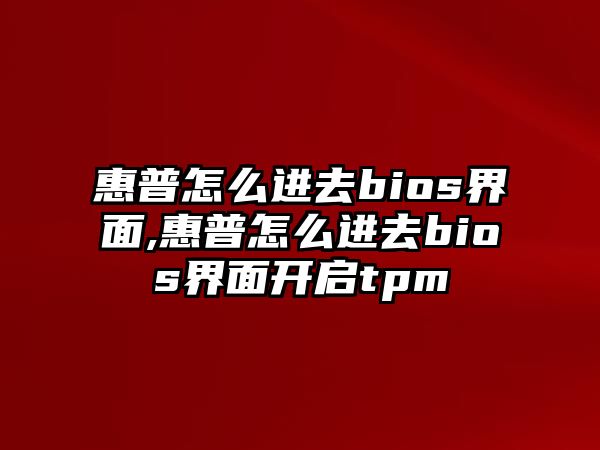 惠普怎么進(jìn)去bios界面,惠普怎么進(jìn)去bios界面開啟tpm