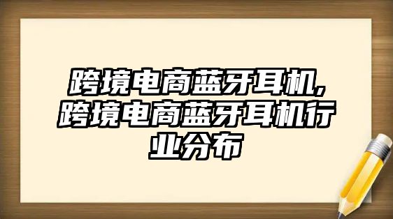 跨境電商藍(lán)牙耳機(jī),跨境電商藍(lán)牙耳機(jī)行業(yè)分布