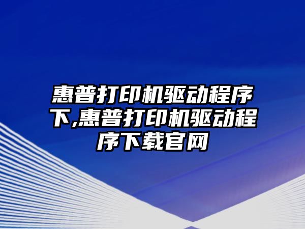 惠普打印機驅(qū)動程序下,惠普打印機驅(qū)動程序下載官網(wǎng)