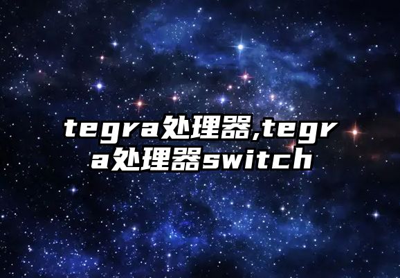 tegra處理器,tegra處理器switch