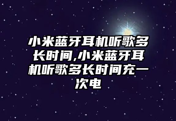 小米藍(lán)牙耳機聽歌多長時間,小米藍(lán)牙耳機聽歌多長時間充一次電