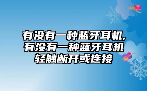 有沒有一種藍(lán)牙耳機,有沒有一種藍(lán)牙耳機輕觸斷開或連接