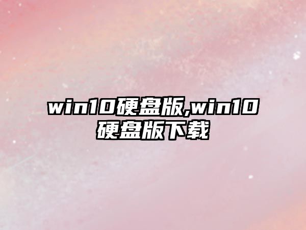 win10硬盤(pán)版,win10硬盤(pán)版下載