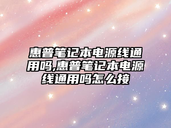 惠普筆記本電源線(xiàn)通用嗎,惠普筆記本電源線(xiàn)通用嗎怎么接