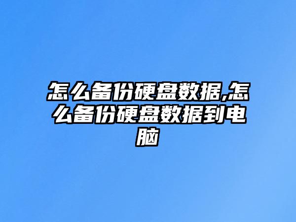 怎么備份硬盤(pán)數(shù)據(jù),怎么備份硬盤(pán)數(shù)據(jù)到電腦