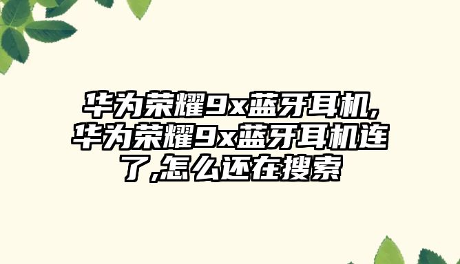 華為榮耀9x藍牙耳機,華為榮耀9x藍牙耳機連了,怎么還在搜索