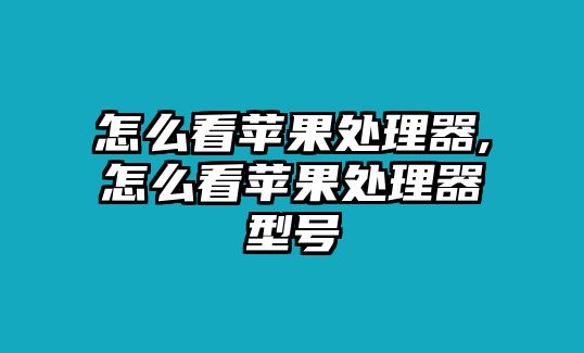 怎么看蘋果處理器,怎么看蘋果處理器型號(hào)