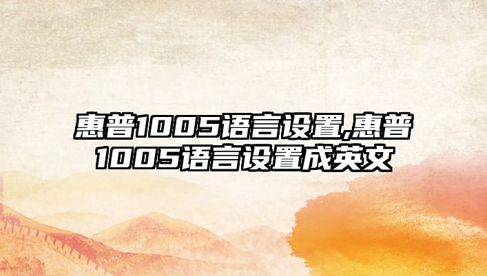 惠普1005語(yǔ)言設(shè)置,惠普1005語(yǔ)言設(shè)置成英文