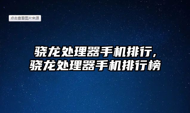 驍龍?zhí)幚砥魇謾C(jī)排行,驍龍?zhí)幚砥魇謾C(jī)排行榜