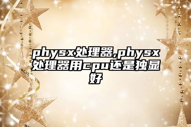 physx處理器,physx處理器用cpu還是獨顯好