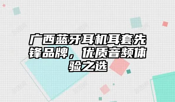 廣西藍牙耳機耳套先鋒品牌，優(yōu)質(zhì)音頻體驗之選
