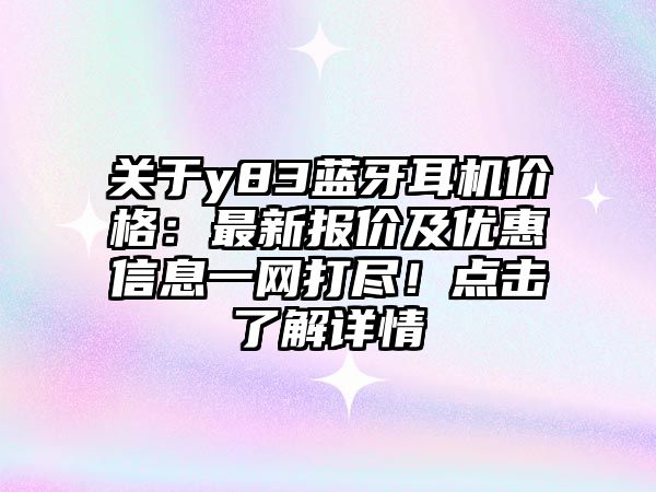 關(guān)于y83藍(lán)牙耳機(jī)價(jià)格：最新報(bào)價(jià)及優(yōu)惠信息一網(wǎng)打盡！點(diǎn)擊了解詳情