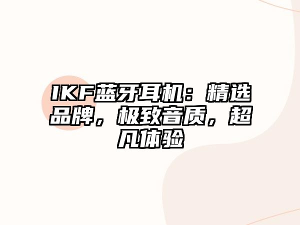 IKF藍(lán)牙耳機(jī)：精選品牌，極致音質(zhì)，超凡體驗(yàn)