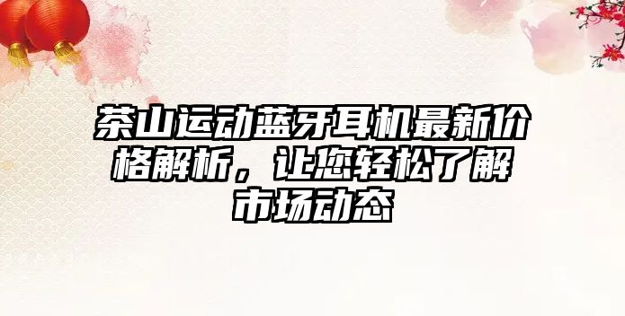 茶山運(yùn)動(dòng)藍(lán)牙耳機(jī)最新價(jià)格解析，讓您輕松了解市場(chǎng)動(dòng)態(tài)
