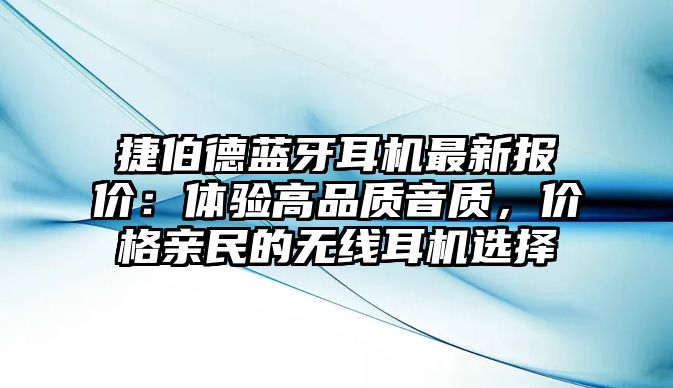 捷伯德藍牙耳機最新報價：體驗高品質(zhì)音質(zhì)，價格親民的無線耳機選擇